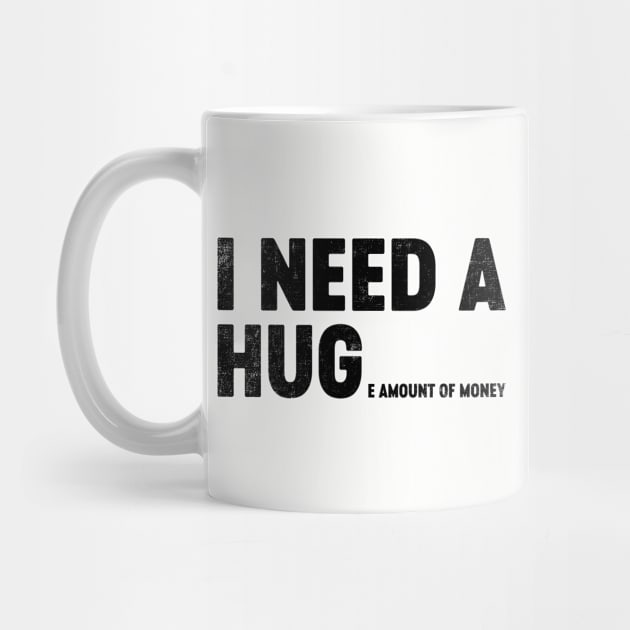 I Need A Hug Huge Amount Of Money (Black) Funny by tervesea